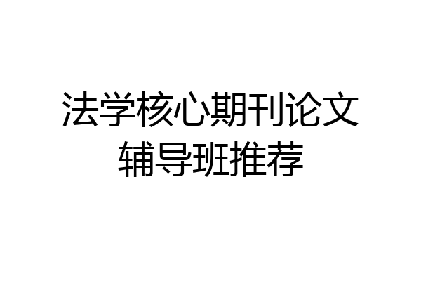 法学核心期刊论文辅导班推荐