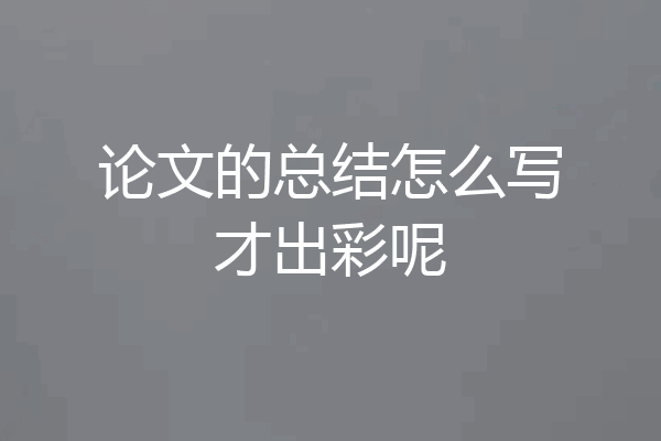 论文的总结怎么写才出彩呢