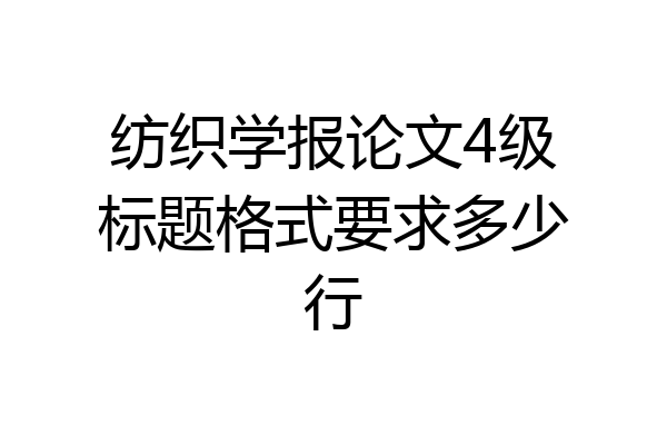 纺织学报论文4级标题格式要求多少行