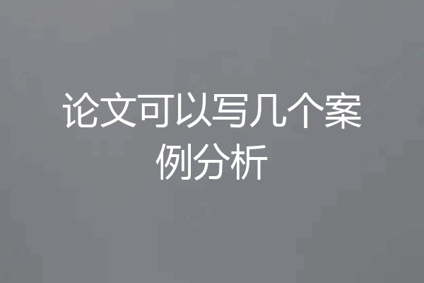 论文可以写几个案例分析