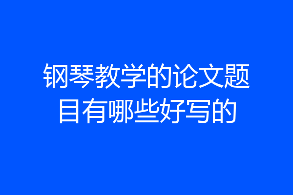 钢琴教学的论文题目有哪些好写的