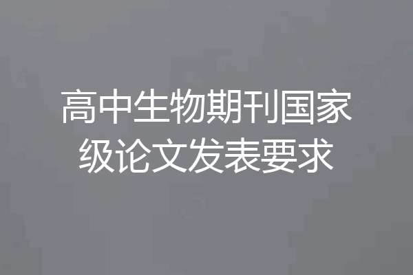 高中生物期刊国家级论文发表要求