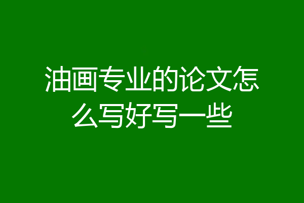 油画专业的论文怎么写好写一些