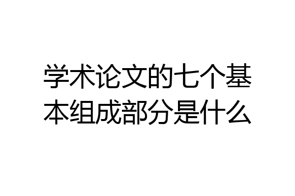 学术论文的七个基本组成部分是什么