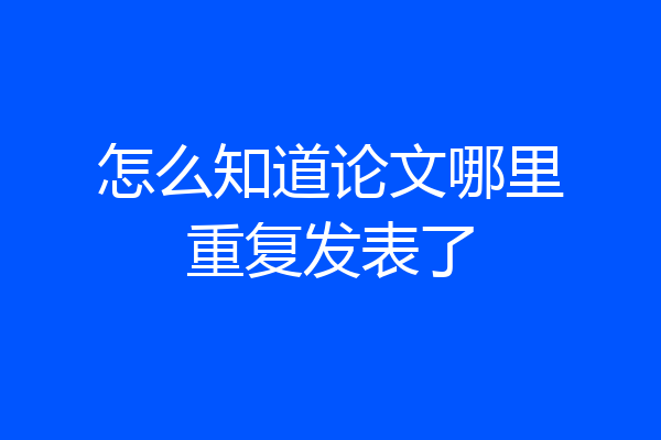 怎么知道论文哪里重复发表了