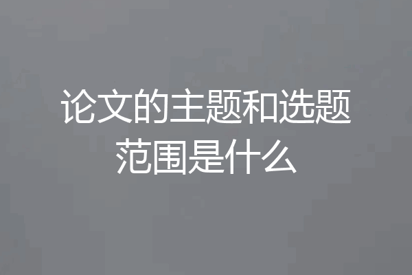 论文的主题和选题范围是什么