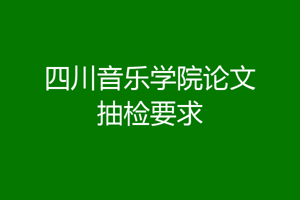 四川音乐学院论文抽检要求