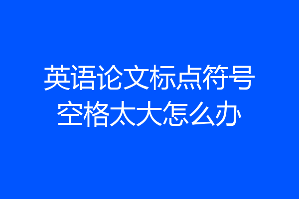 英语论文标点符号空格太大怎么办