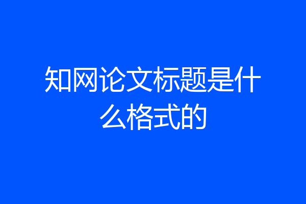 知网论文标题是什么格式的