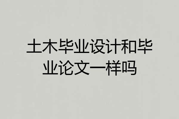 土木毕业设计和毕业论文一样吗