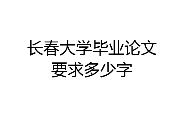 长春大学毕业论文要求多少字