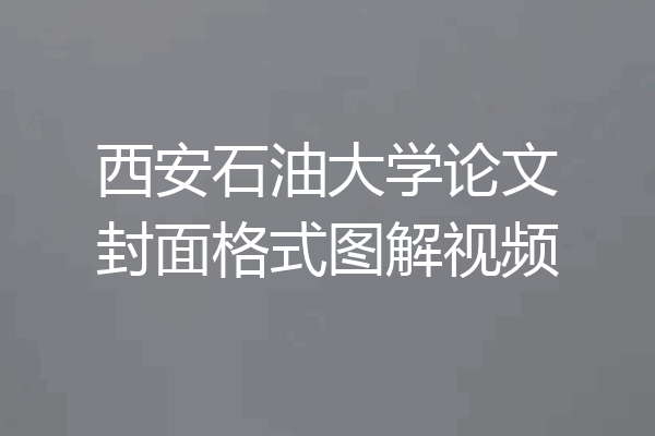 西安石油大学论文封面格式图解视频