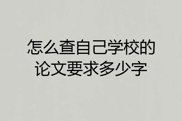 怎么查自己学校的论文要求多少字