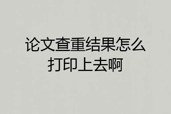 论文查重结果怎么打印上去啊