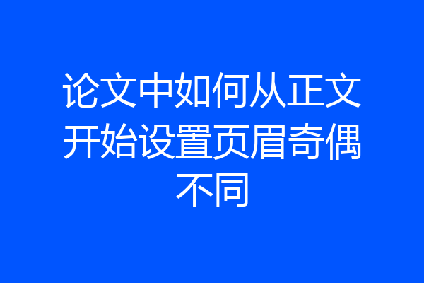 论文中如何从正文开始设置页眉奇偶不同