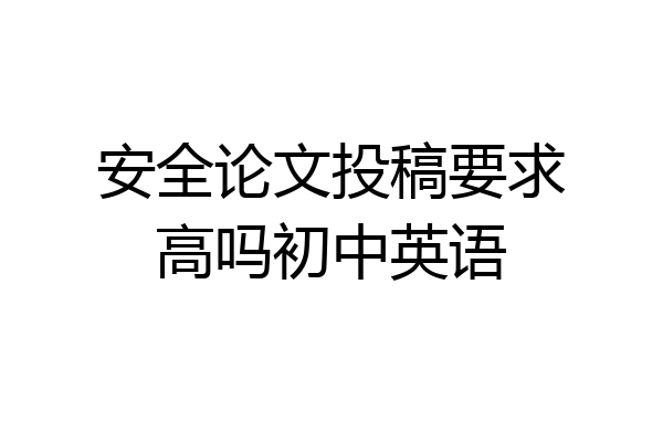 安全论文投稿要求高吗初中英语