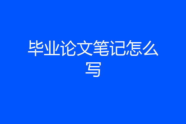 毕业论文笔记怎么写