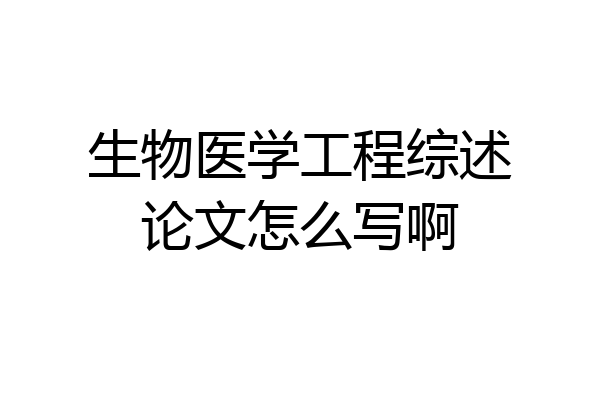 生物医学工程综述论文怎么写啊