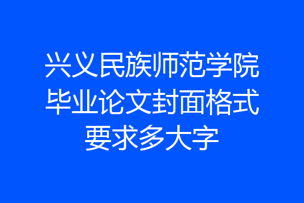 兴义民族师范学院毕业论文封面格式要求多大字
