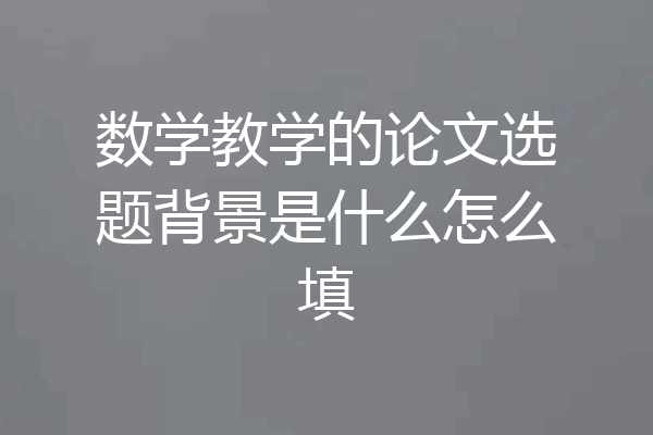 数学教学的论文选题背景是什么怎么填