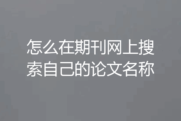 怎么在期刊网上搜索自己的论文名称
