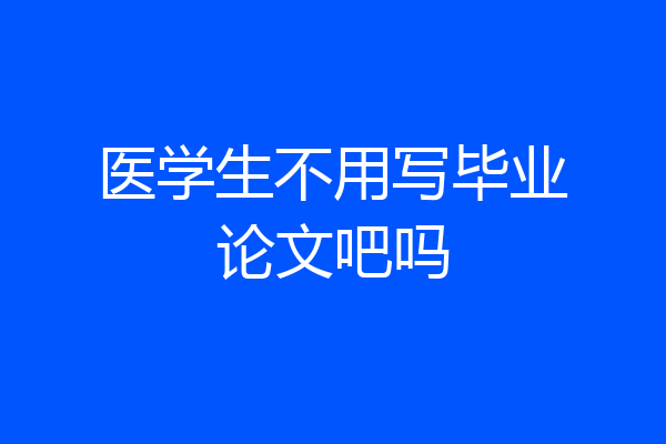 医学生不用写毕业论文吧吗
