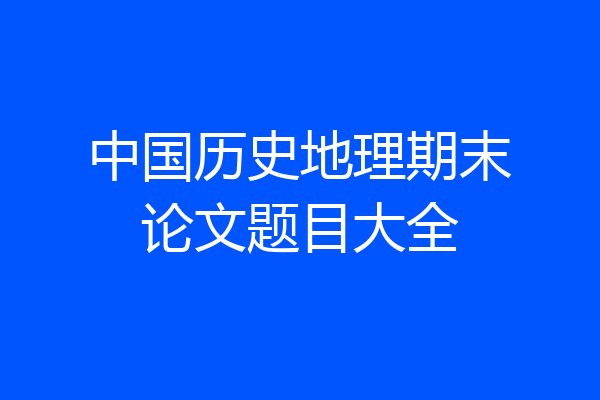 中国历史地理期末论文题目大全