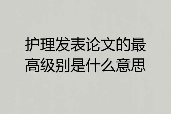 护理发表论文的最高级别是什么意思