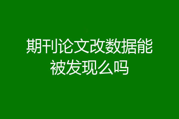 期刊论文改数据能被发现么吗