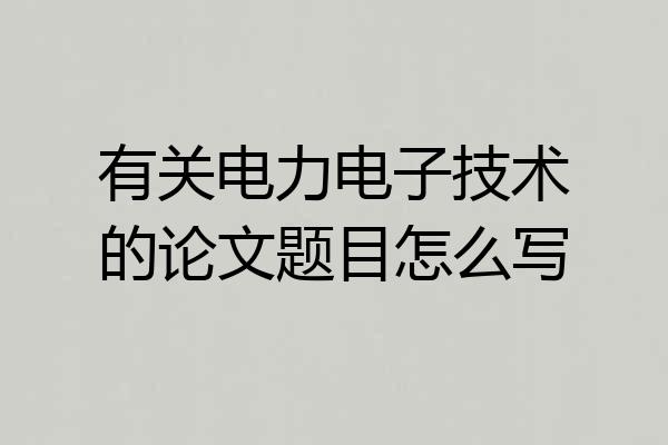 有关电力电子技术的论文题目怎么写