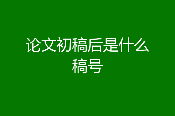 论文初稿后是什么稿号