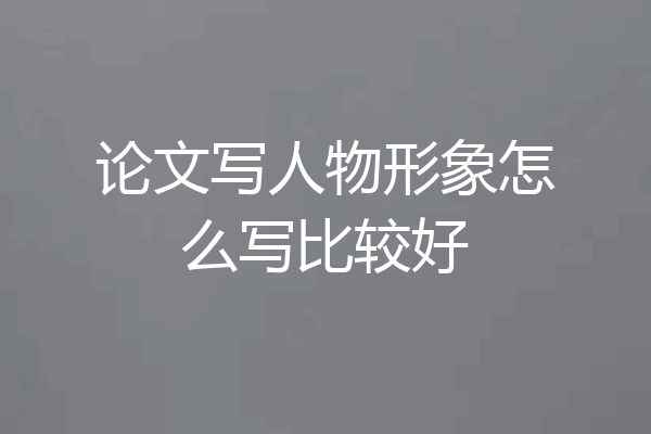 论文写人物形象怎么写比较好