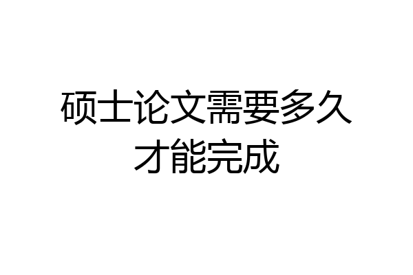 硕士论文需要多久才能完成
