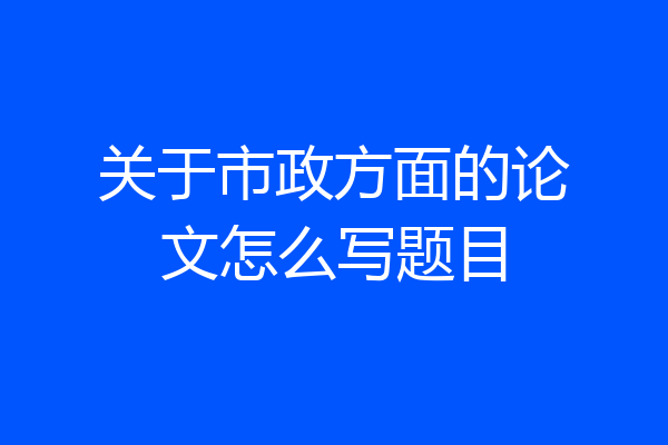 关于市政方面的论文怎么写题目