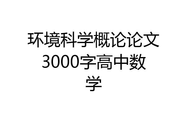 环境科学概论论文3000字高中数学