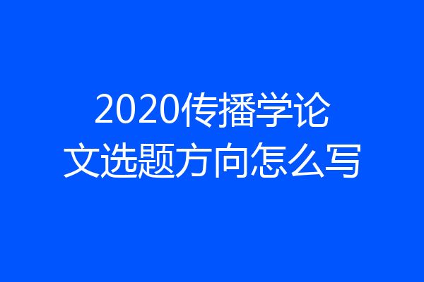 2020传播学论文选题方向怎么写