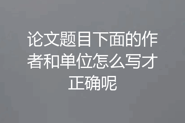 论文题目下面的作者和单位怎么写才正确呢