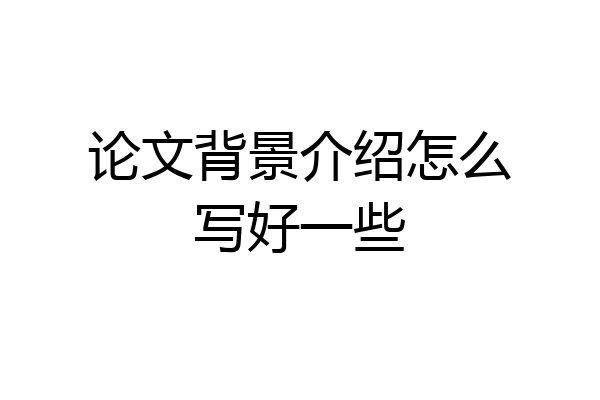 论文背景介绍怎么写好一些