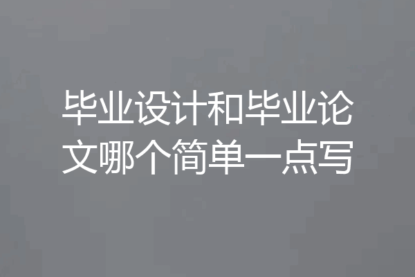 毕业设计和毕业论文哪个简单一点写