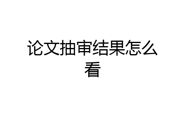 论文抽审结果怎么看