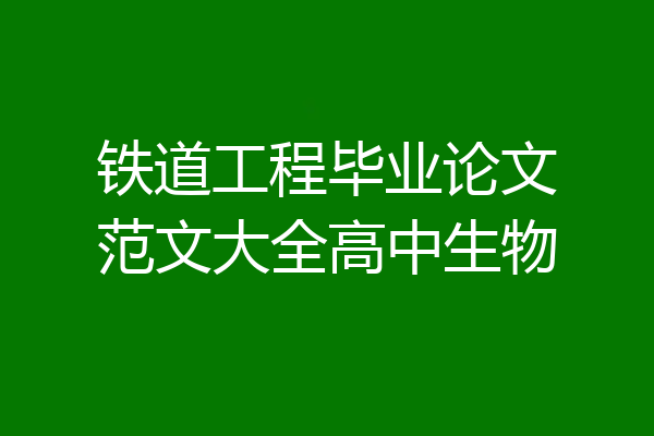 铁道工程毕业论文范文大全高中生物