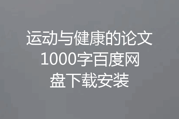 运动与健康的论文1000字百度网盘下载安装