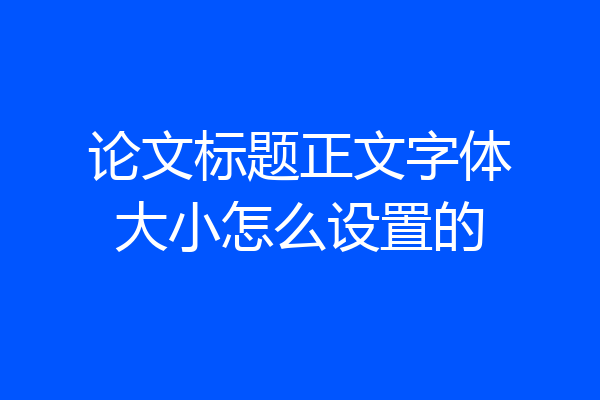 论文标题正文字体大小怎么设置的
