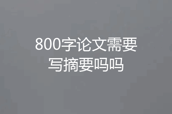 800字论文需要写摘要吗吗
