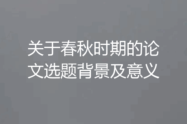 关于春秋时期的论文选题背景及意义