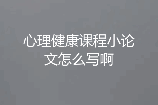 心理健康课程小论文怎么写啊