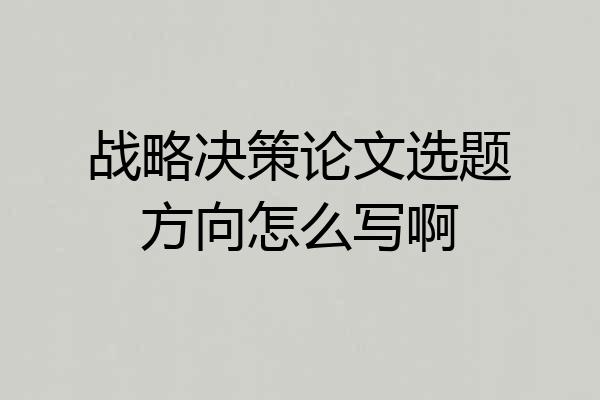 战略决策论文选题方向怎么写啊