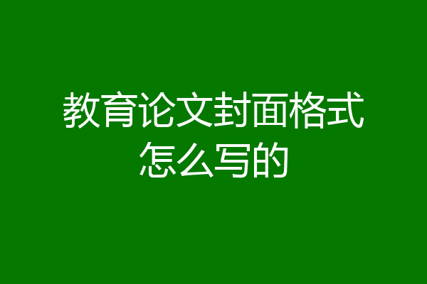 教育论文封面格式怎么写的