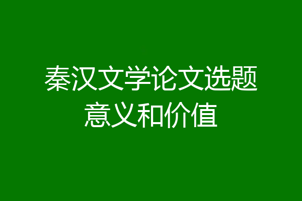 秦汉文学论文选题意义和价值