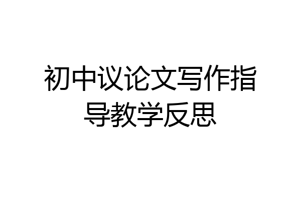 初中议论文写作指导教学反思